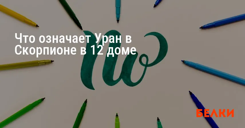 Что означает Уран в Скорпионе в 12 доме