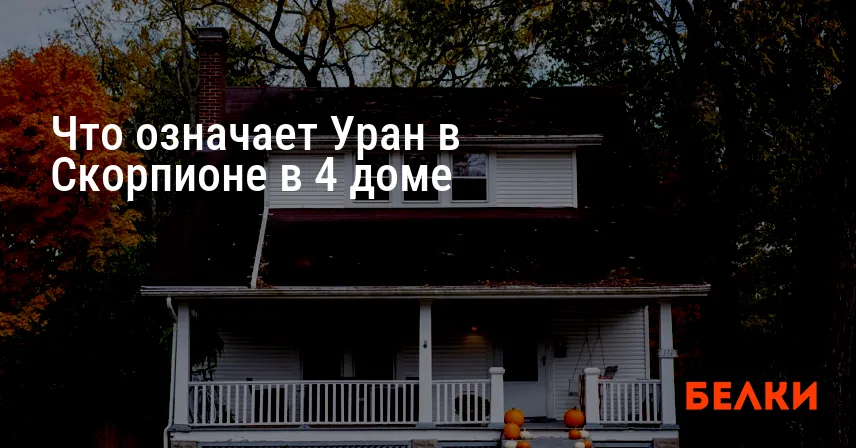 Что означает Уран в Скорпионе в 4 доме