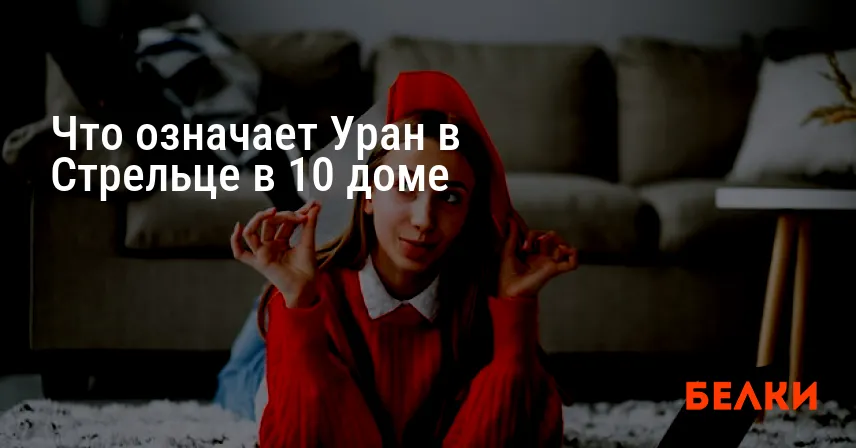 Что означает Уран в Стрельце в 10 доме