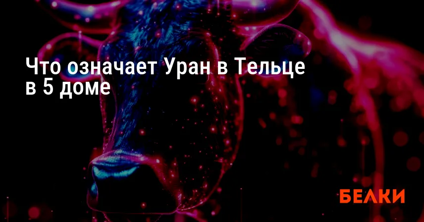 Что означает Уран в Тельце в 5 доме