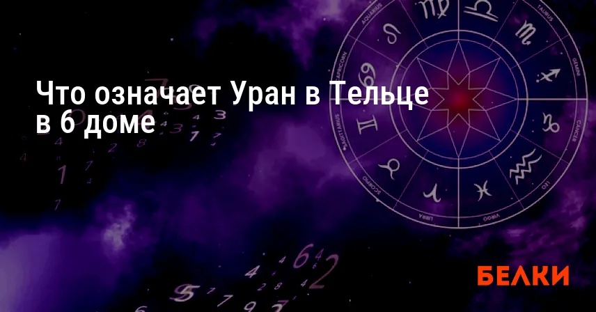Что означает Уран в Тельце в 6 доме
