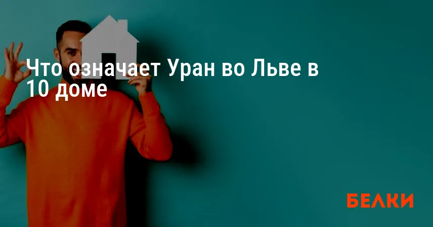 Что означает Уран во Льве в 10 доме