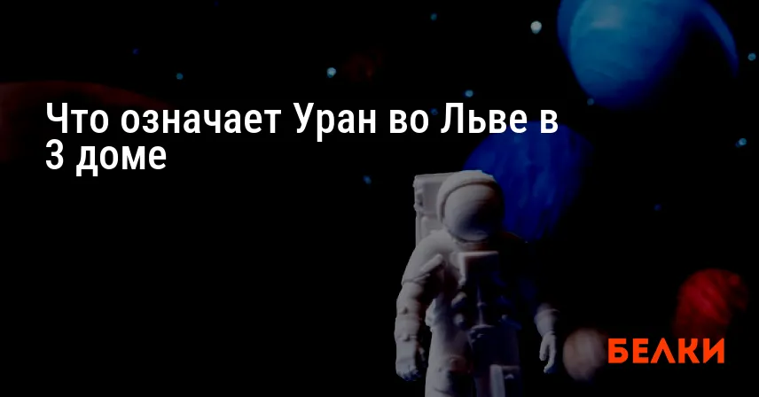 Что означает Уран во Льве в 3 доме