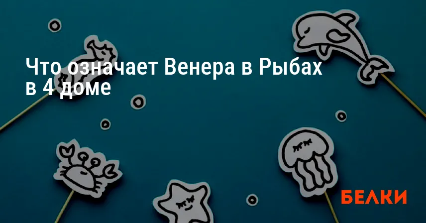 Что означает Венера в Рыбах в 4 доме