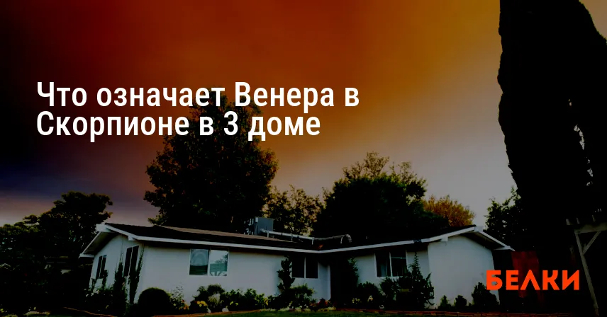 Что означает Венера в Скорпионе в 3 доме