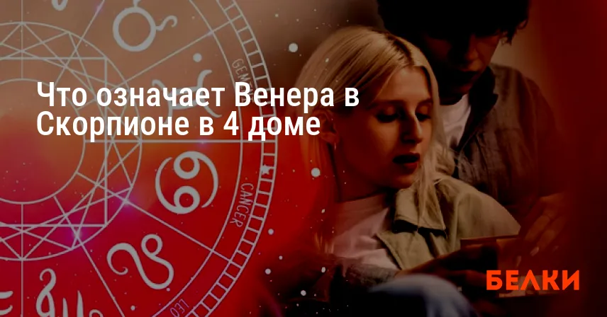 Что означает Венера в Скорпионе в 4 доме