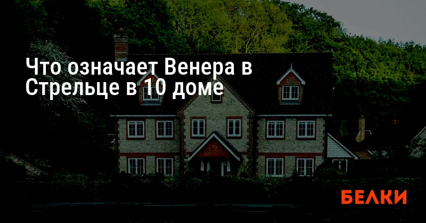 Что означает Венера в Стрельце в 10 доме