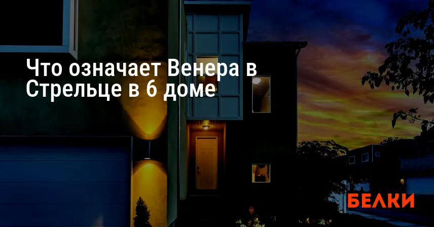 Что означает Венера в Стрельце в 6 доме