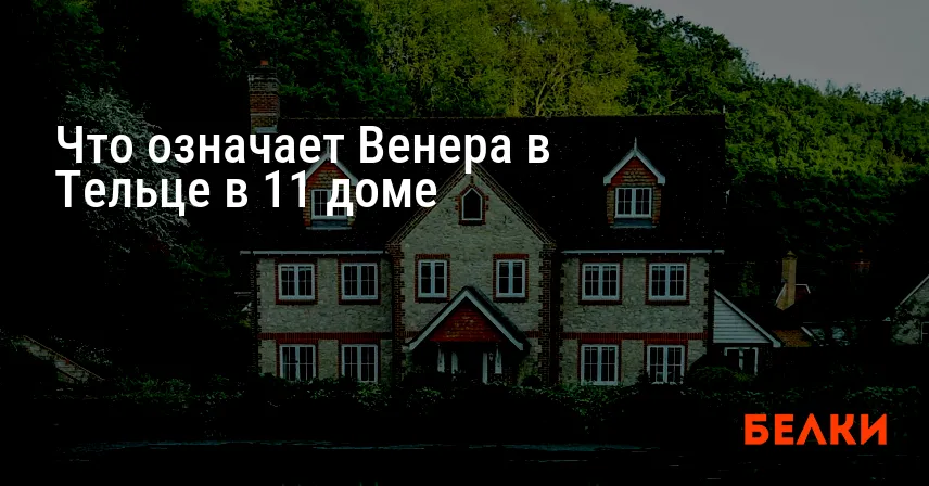 Что означает Венера в Тельце в 11 доме