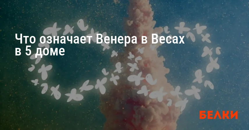 Что означает Венера в Весах в 5 доме