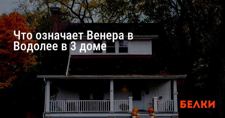 Что означает Венера в Водолее в 3 доме