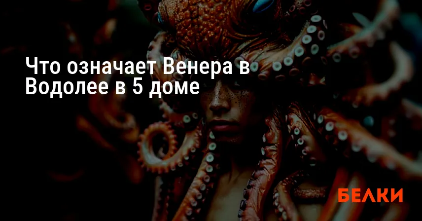 Что означает Венера в Водолее в 5 доме