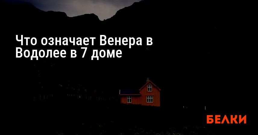 Что означает Венера в Водолее в 7 доме