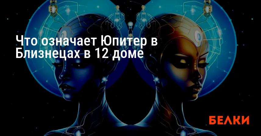 Что означает Юпитер в Близнецах в 12 доме