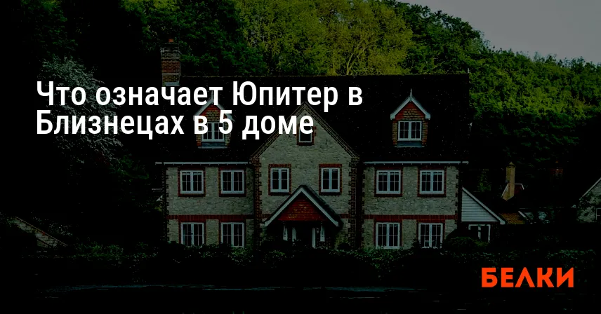 Что означает Юпитер в Близнецах в 5 доме