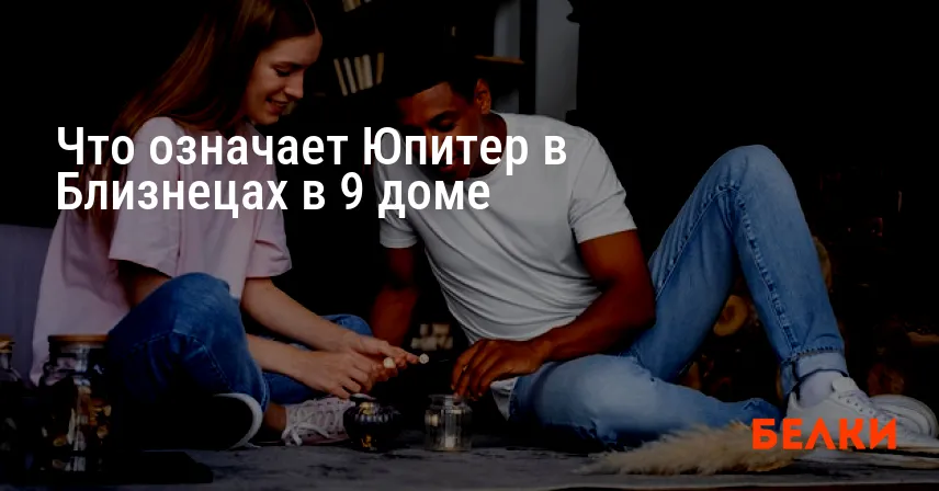 Что означает Юпитер в Близнецах в 9 доме