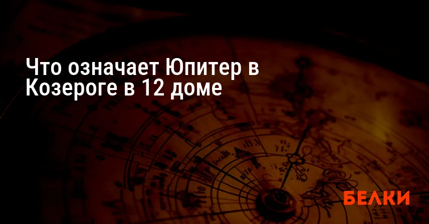 Что означает Юпитер в Козероге в 12 доме