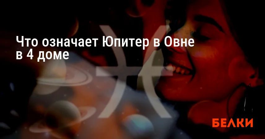 Что означает Юпитер в Овне в 4 доме
