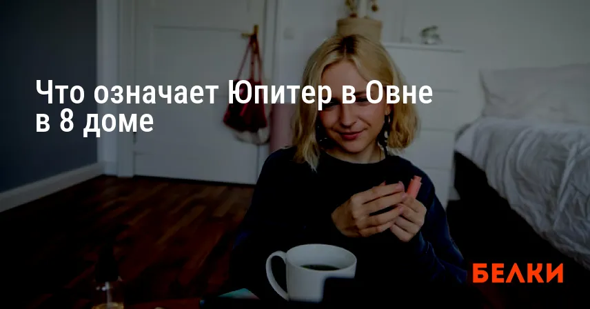 Что означает Юпитер в Овне в 8 доме