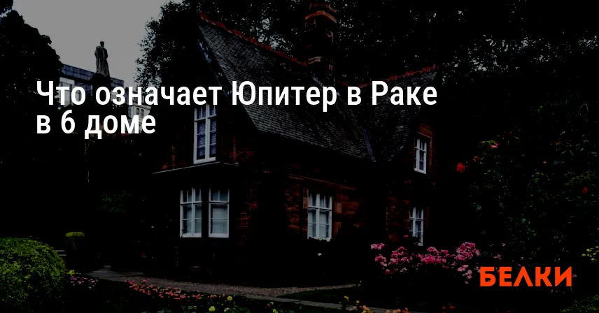 Что означает Юпитер в Раке в 6 доме