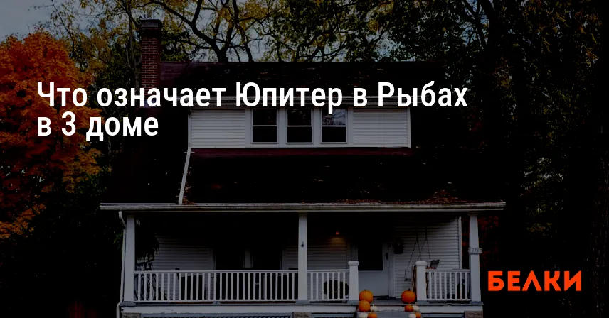 Что означает Юпитер в Рыбах в 3 доме