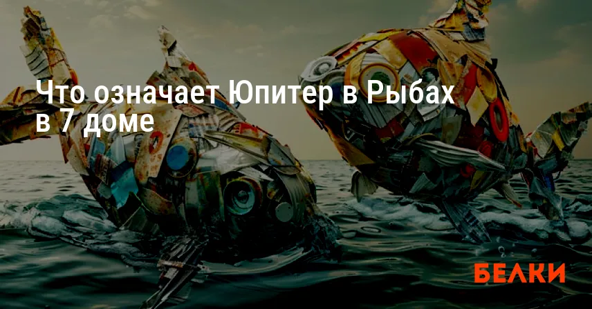 Что означает Юпитер в Рыбах в 7 доме