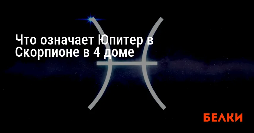 Что означает Юпитер в Скорпионе в 4 доме