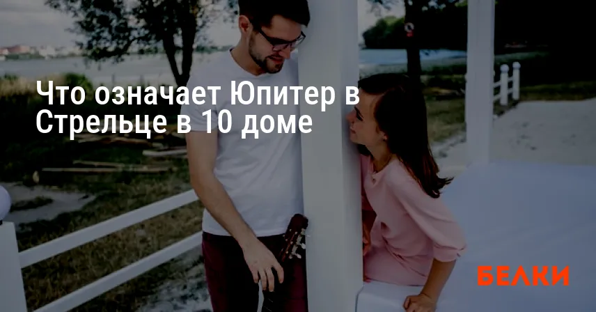 Что означает Юпитер в Стрельце в 10 доме