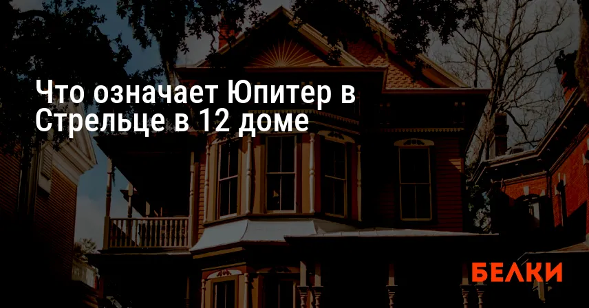 Что означает Юпитер в Стрельце в 12 доме