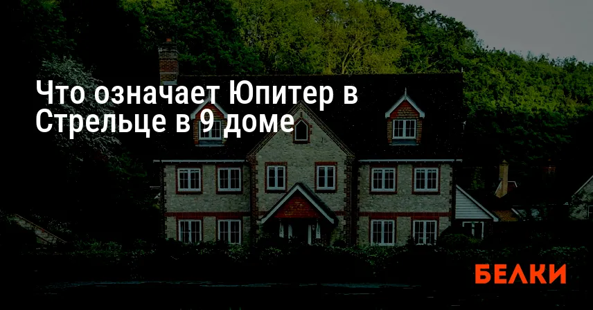 Что означает Юпитер в Стрельце в 9 доме