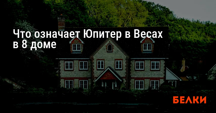 Что означает Юпитер в Весах в 8 доме