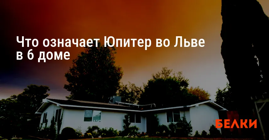Что означает Юпитер во Льве в 6 доме