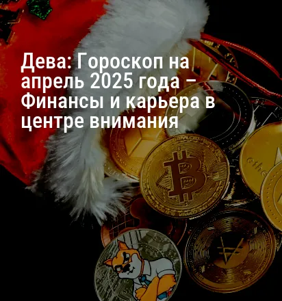 Дева: Гороскоп на апрель 2025 года – Финансы и карьера в центре внимания