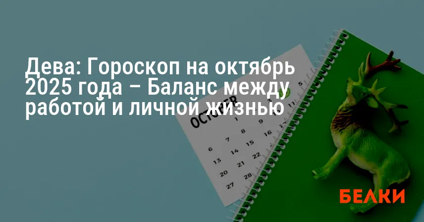Дева: Гороскоп на октябрь 2025 года – Баланс между работой и личной жизнью