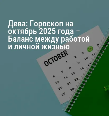 Дева: Гороскоп на октябрь 2025 года – Баланс между работой и личной жизнью