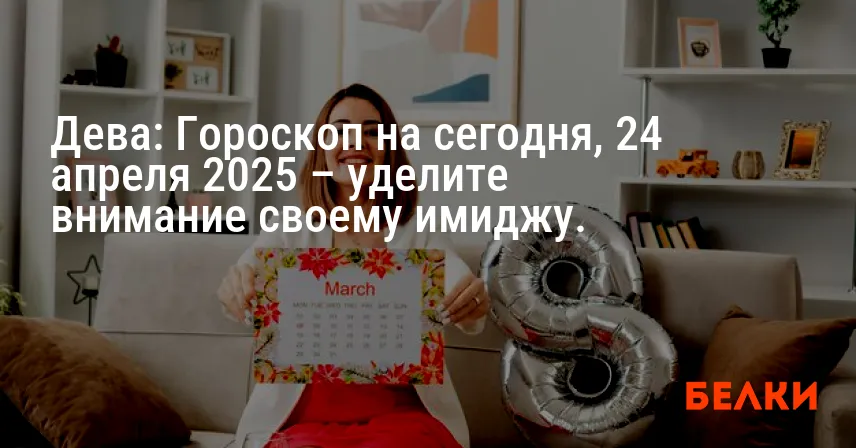 Дева: Гороскоп на сегодня, 24 апреля 2025 – уделите внимание своему имиджу.
