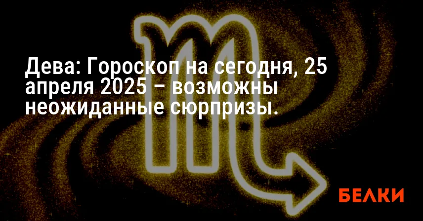 Дева: Гороскоп на сегодня, 25 апреля 2025 – возможны неожиданные сюрпризы.