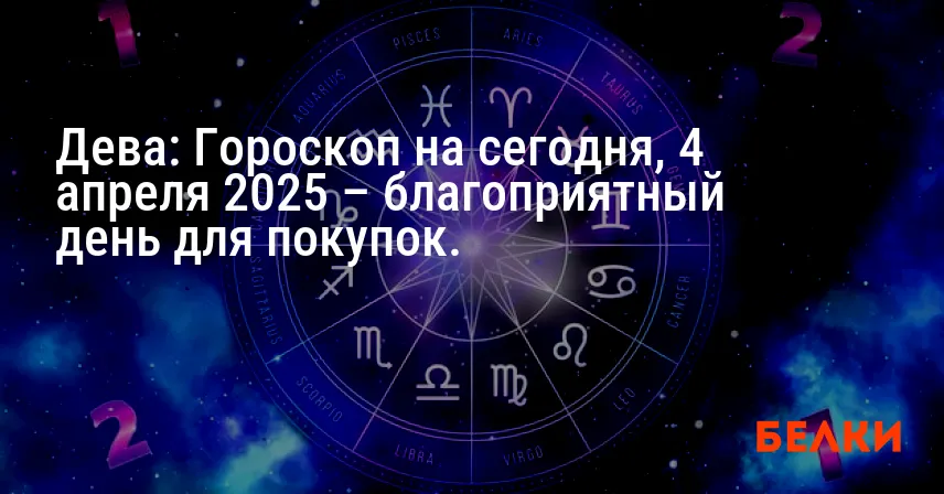 Дева: Гороскоп на сегодня, 4 апреля 2025 – благоприятный день для покупок.