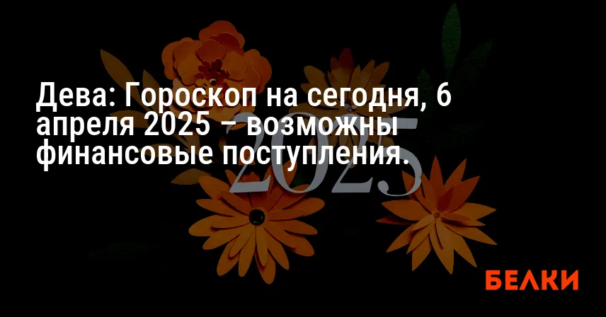 Дева: Гороскоп на сегодня, 6 апреля 2025 – возможны финансовые поступления.