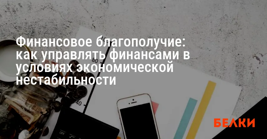 Финансовое благополучие: как управлять финансами в условиях экономической нестабильности