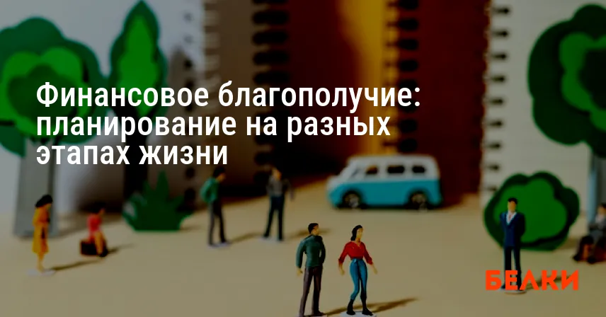 Финансовое благополучие: планирование на разных этапах жизни