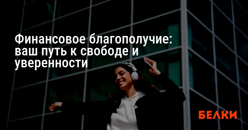 Финансовое благополучие: ваш путь к свободе и уверенности