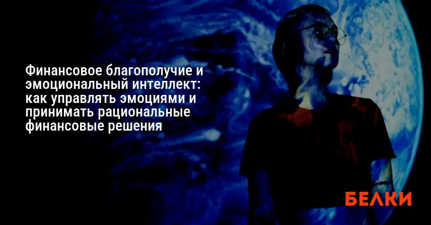 Финансовое благополучие и эмоциональный интеллект: как управлять эмоциями и принимать рациональные финансовые решения
