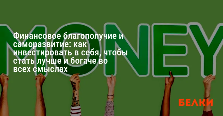 Финансовое благополучие и саморазвитие: как инвестировать в себя, чтобы стать лучше и богаче во всех смыслах