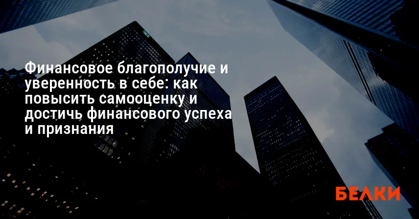 Финансовое благополучие и уверенность в себе: как повысить самооценку и достичь финансового успеха и признания