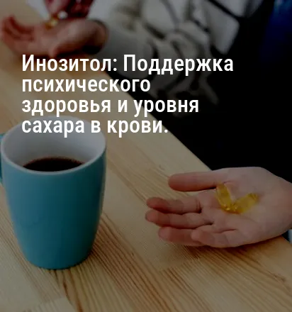 Инозитол: Поддержка психического здоровья и уровня сахара в крови.