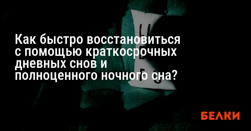 Как быстро восстановиться с помощью краткосрочных дневных снов и полноценного ночного сна?