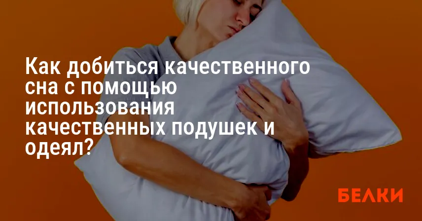 Как добиться качественного сна с помощью использования качественных подушек и одеял?