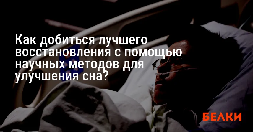 Как добиться лучшего восстановления с помощью научных методов для улучшения сна?