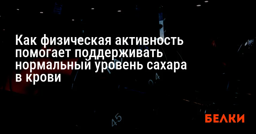 Как физическая активность помогает поддерживать нормальный уровень сахара в крови